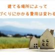 家づくり費用のあれこれ その⑧【建てる場所で家づくりにかかる費用は変わる？】｜ゼロから始める家づくり